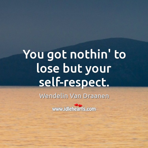 You got nothin’ to lose but your self-respect. Wendelin Van Draanen Picture Quote