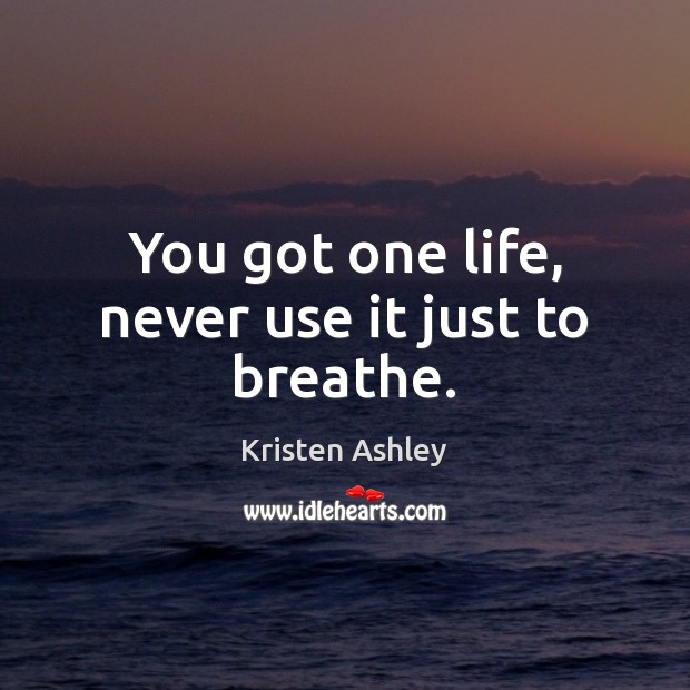 You got one life, never use it just to breathe. Kristen Ashley Picture Quote