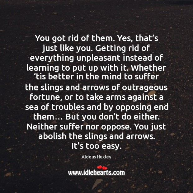 You got rid of them. Yes, that’s just like you. Getting Aldous Huxley Picture Quote