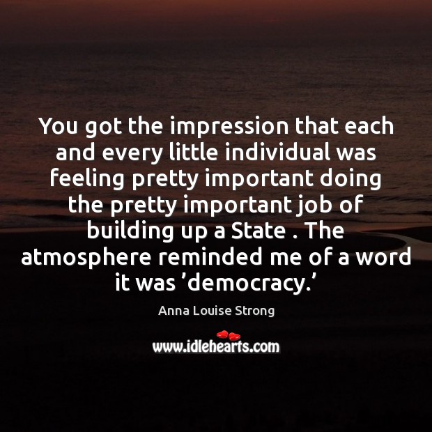 You got the impression that each and every little individual was feeling Anna Louise Strong Picture Quote