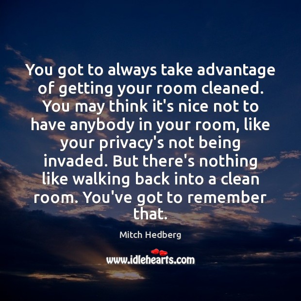 You got to always take advantage of getting your room cleaned. You Mitch Hedberg Picture Quote