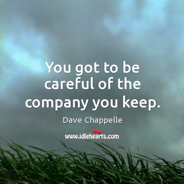 You got to be careful of the company you keep. Dave Chappelle Picture Quote