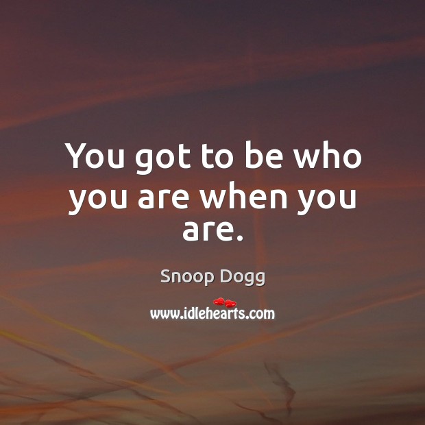 You got to be who you are when you are. Snoop Dogg Picture Quote