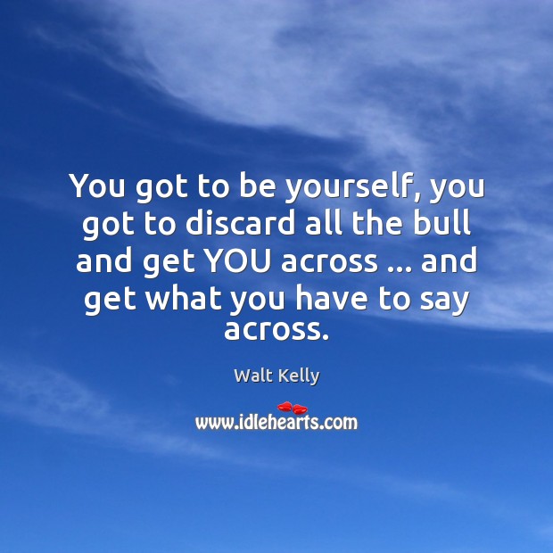 You got to be yourself, you got to discard all the bull Be Yourself Quotes Image