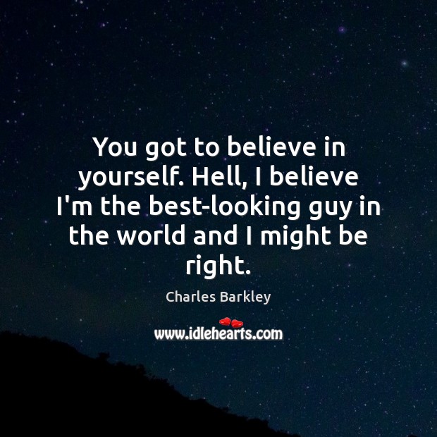 You got to believe in yourself. Hell, I believe I’m the best-looking Charles Barkley Picture Quote