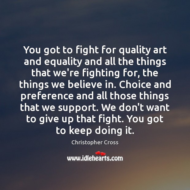 You got to fight for quality art and equality and all the Christopher Cross Picture Quote