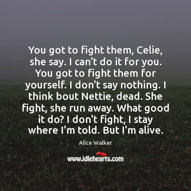 You got to fight them, Celie, she say. I can’t do it Image