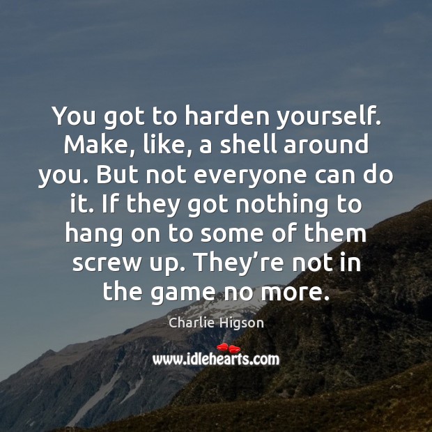 You got to harden yourself. Make, like, a shell around you. But Charlie Higson Picture Quote