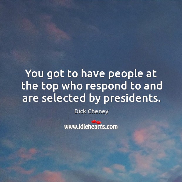 You got to have people at the top who respond to and are selected by presidents. Image