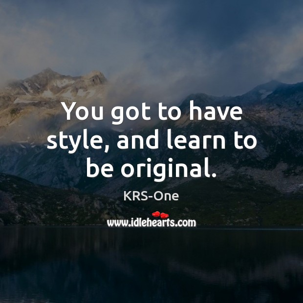 You got to have style, and learn to be original. Image