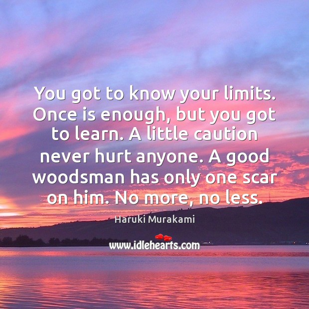 You got to know your limits. Once is enough, but you got Haruki Murakami Picture Quote