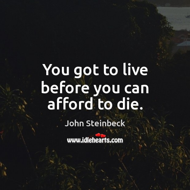 You got to live before you can afford to die. John Steinbeck Picture Quote