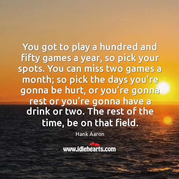 You got to play a hundred and fifty games a year, so pick your spots. Hurt Quotes Image