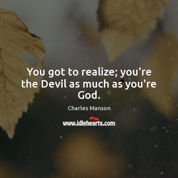 You got to realize; you’re the Devil as much as you’re God. Charles Manson Picture Quote