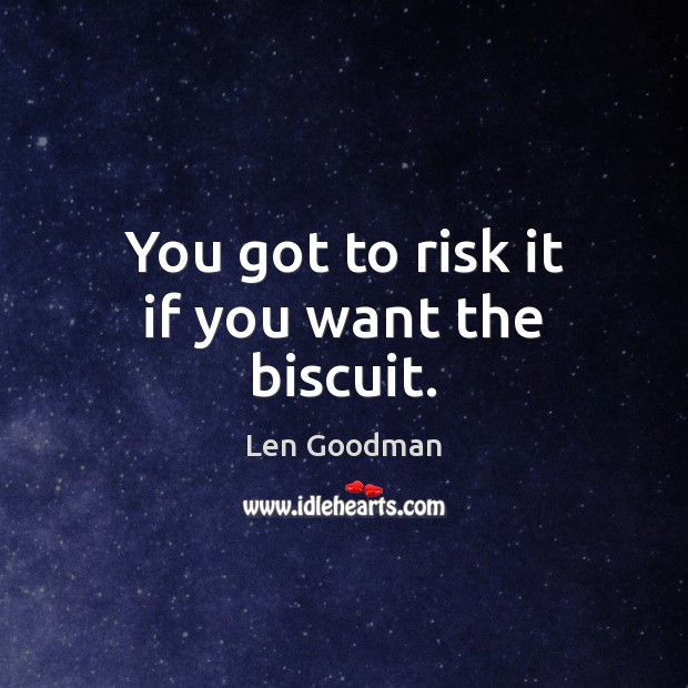 You got to risk it if you want the biscuit. Len Goodman Picture Quote