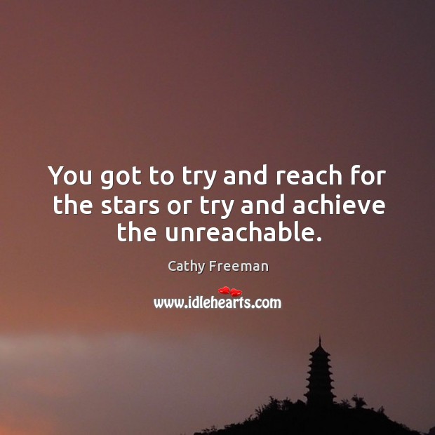You got to try and reach for the stars or try and achieve the unreachable. Cathy Freeman Picture Quote