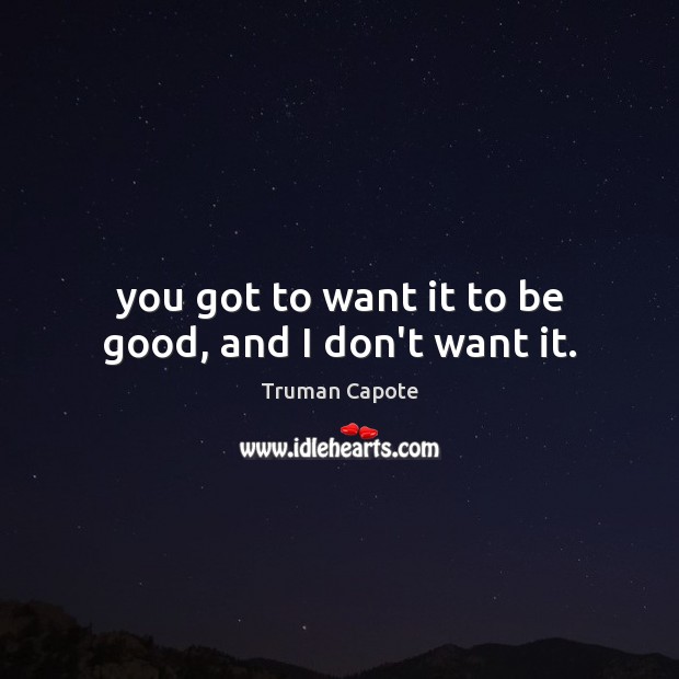 You got to want it to be good, and I don’t want it. Truman Capote Picture Quote