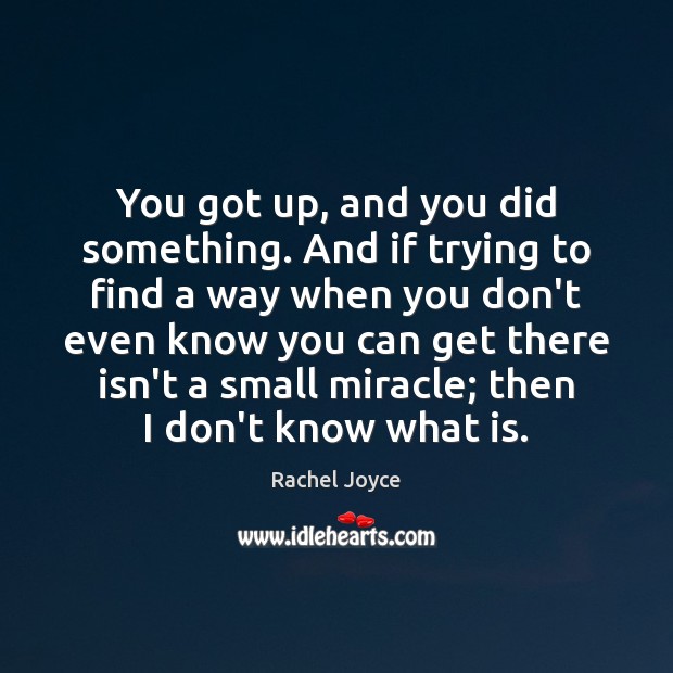 You got up, and you did something. And if trying to find Rachel Joyce Picture Quote