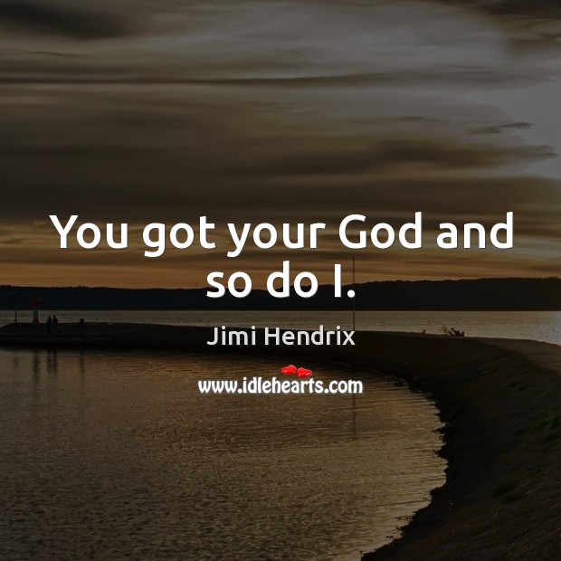 You got your God and so do I. Jimi Hendrix Picture Quote