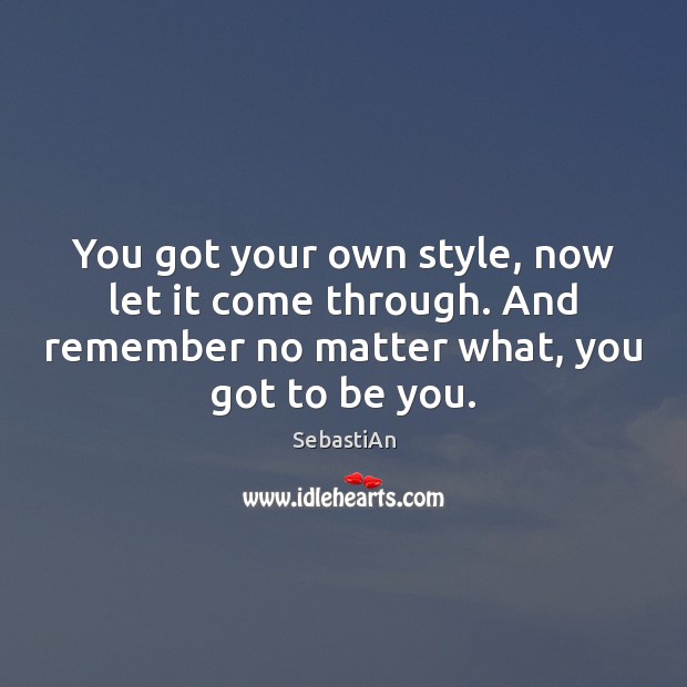 You got your own style, now let it come through. And remember Image