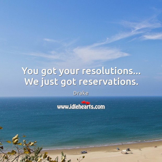 You got your resolutions… We just got reservations. Image