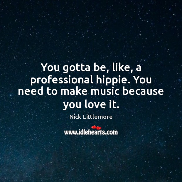 You gotta be, like, a professional hippie. You need to make music because you love it. Nick Littlemore Picture Quote