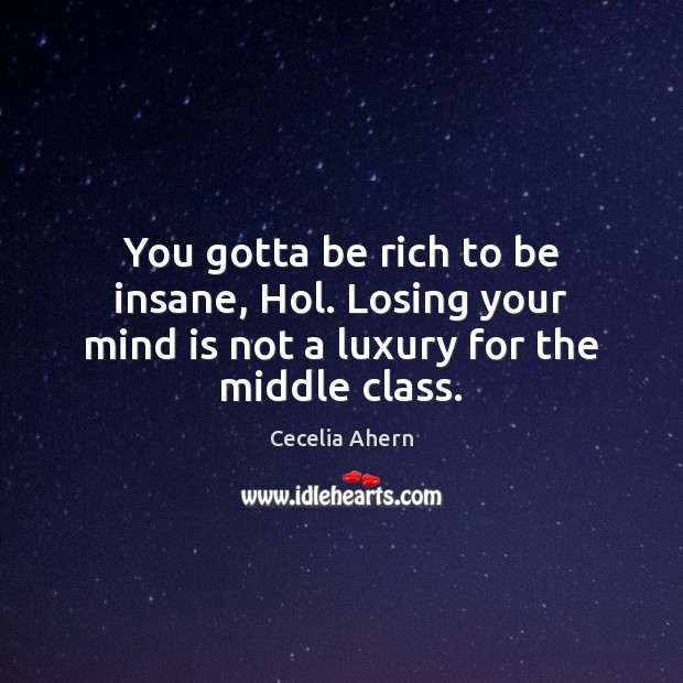 You gotta be rich to be insane, Hol. Losing your mind is Cecelia Ahern Picture Quote