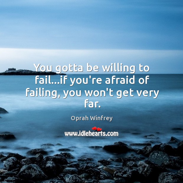 You gotta be willing to fail…if you’re afraid of failing, you won’t get very far. Image