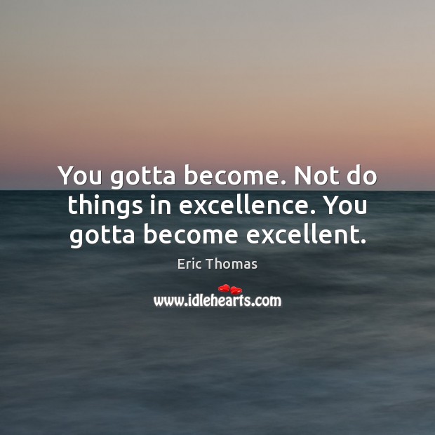 You gotta become. Not do things in excellence. You gotta become excellent. Eric Thomas Picture Quote