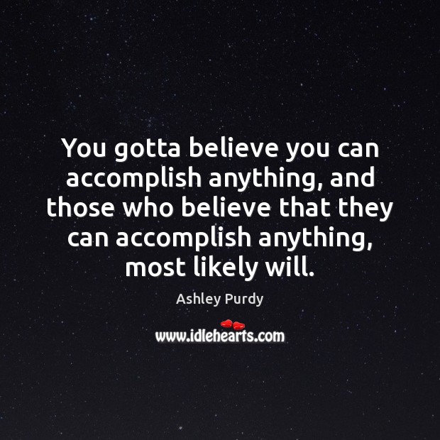 You gotta believe you can accomplish anything, and those who believe that Image