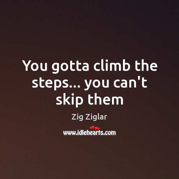 You gotta climb the steps… you can’t skip them Zig Ziglar Picture Quote