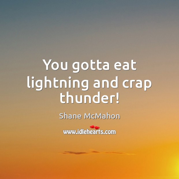You gotta eat lightning and crap thunder! Shane McMahon Picture Quote