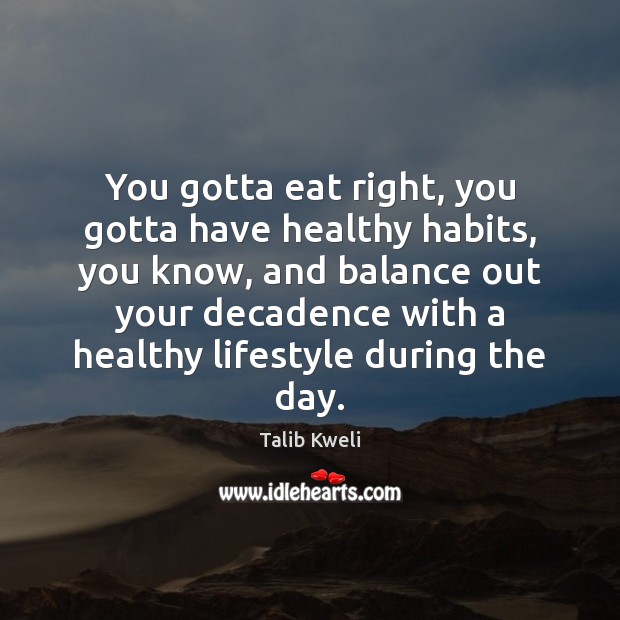 You gotta eat right, you gotta have healthy habits, you know, and Talib Kweli Picture Quote