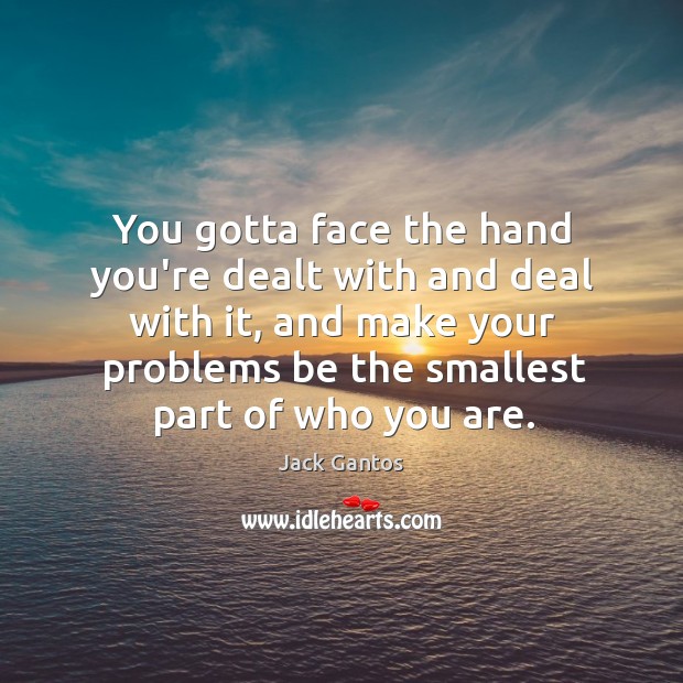 You gotta face the hand you’re dealt with and deal with it, Jack Gantos Picture Quote