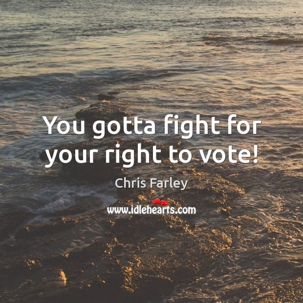 You gotta fight for your right to vote! Chris Farley Picture Quote