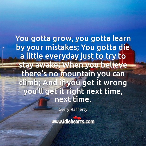 You gotta grow, you gotta learn by your mistakes; You gotta die Image