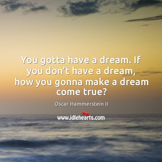 You gotta have a dream. If you don’t have a dream, how you gonna make a dream come true? Image