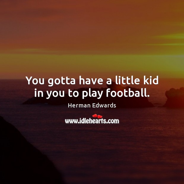 You gotta have a little kid in you to play football. Herman Edwards Picture Quote