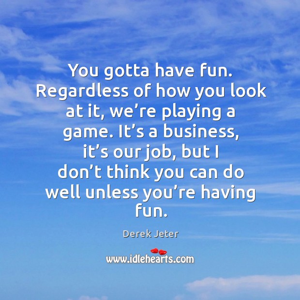 You gotta have fun. Regardless of how you look at it, we’re playing a game. Derek Jeter Picture Quote