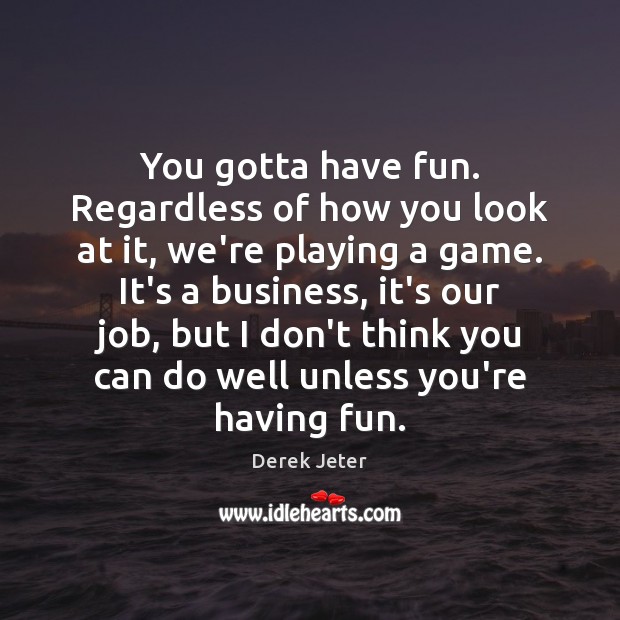 You gotta have fun. Regardless of how you look at it, we’re Derek Jeter Picture Quote