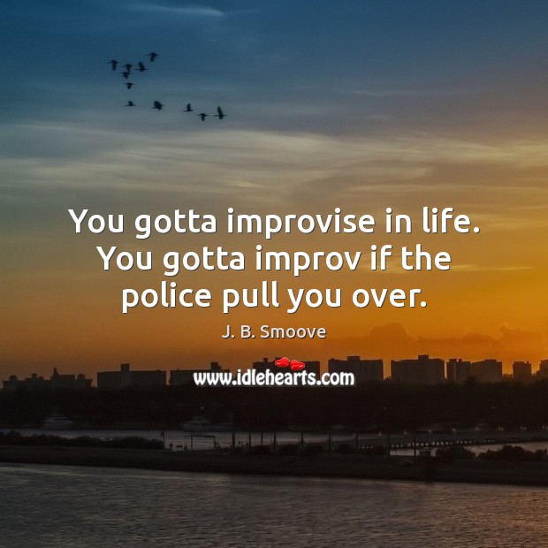 You gotta improvise in life. You gotta improv if the police pull you over. J. B. Smoove Picture Quote