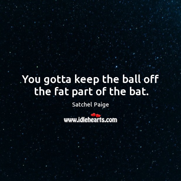 You gotta keep the ball off the fat part of the bat. Satchel Paige Picture Quote