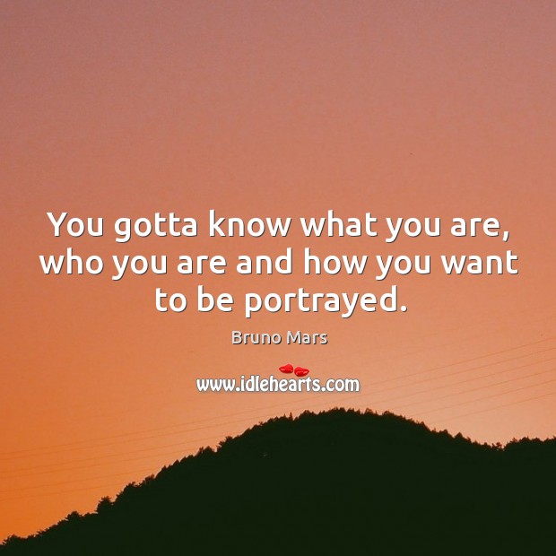 You gotta know what you are, who you are and how you want to be portrayed. Bruno Mars Picture Quote