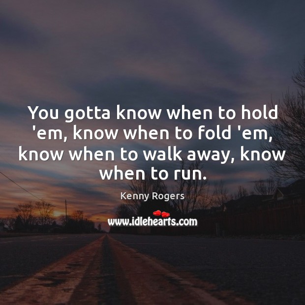 You gotta know when to hold ’em, know when to fold ’em, Kenny Rogers Picture Quote