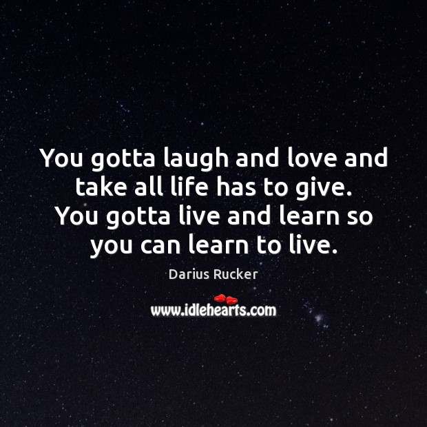 You gotta laugh and love and take all life has to give. Darius Rucker Picture Quote