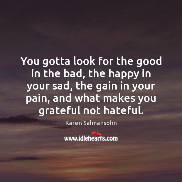 You gotta look for the good in the bad, the happy in Karen Salmansohn Picture Quote