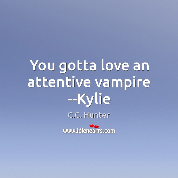 You gotta love an attentive vampire –Kylie C.C. Hunter Picture Quote