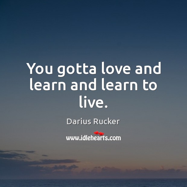 You gotta love and learn and learn to live. Darius Rucker Picture Quote