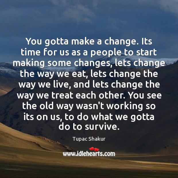 You gotta make a change. Its time for us as a people Tupac Shakur Picture Quote