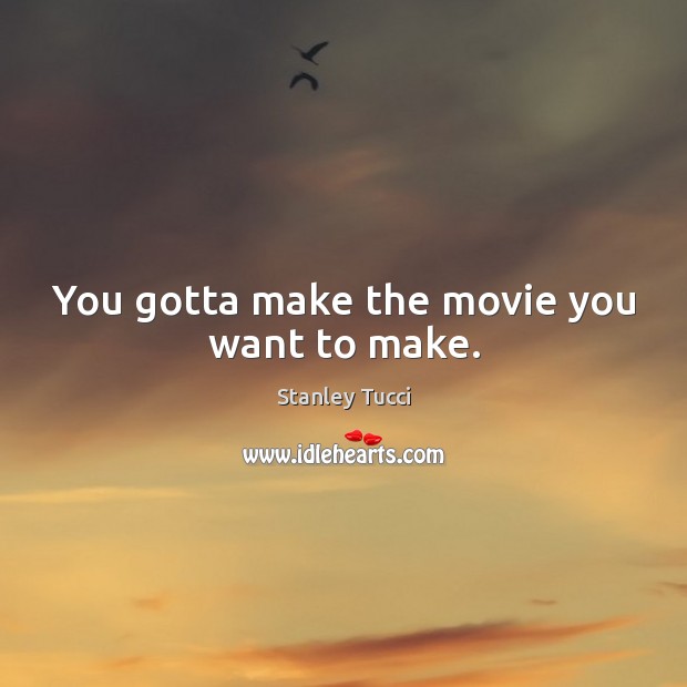 You gotta make the movie you want to make. Stanley Tucci Picture Quote